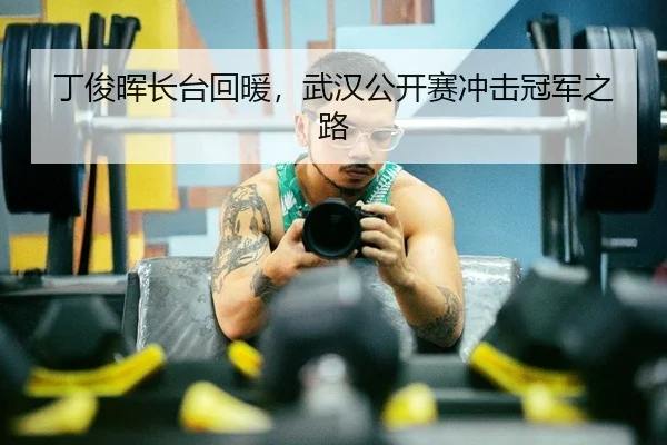 丁俊晖长台回暖，武汉公开赛冲击冠军之路